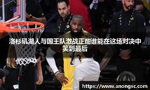 洛杉矶湖人与国王队激战正酣谁能在这场对决中笑到最后