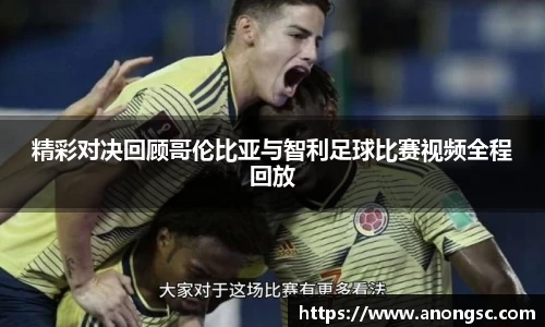 精彩对决回顾哥伦比亚与智利足球比赛视频全程回放
