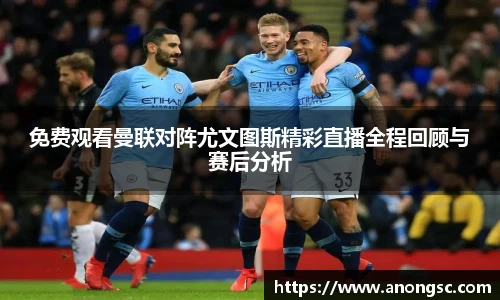 免费观看曼联对阵尤文图斯精彩直播全程回顾与赛后分析