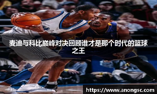 麦迪与科比巅峰对决回顾谁才是那个时代的篮球之王