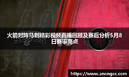 火箭对阵马刺精彩视频直播回顾及赛后分析5月8日赛事亮点