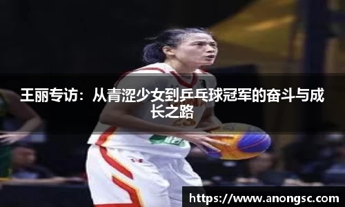 王丽专访：从青涩少女到乒乓球冠军的奋斗与成长之路