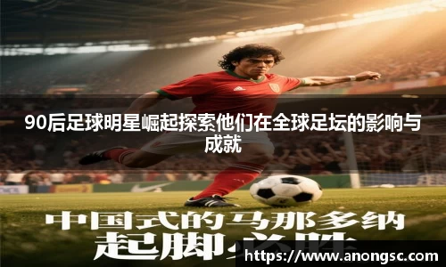 90后足球明星崛起探索他们在全球足坛的影响与成就