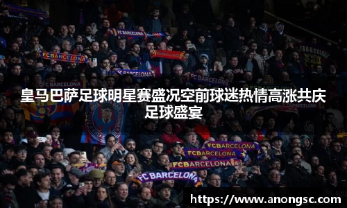 皇马巴萨足球明星赛盛况空前球迷热情高涨共庆足球盛宴