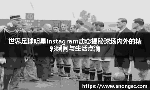 世界足球明星Instagram动态揭秘球场内外的精彩瞬间与生活点滴